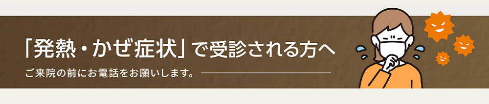 「発熱・かぜ症状」で受診される方へ ご来院の前にお電話をお願いします。