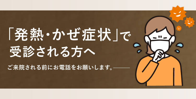 「発熱・かぜ症状」で受診される方へ ご来院の前にお電話をお願いします。